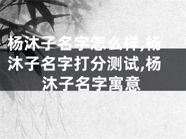 杨沐子名字怎么样,杨沐子名字打分测试,杨沐子名字寓意