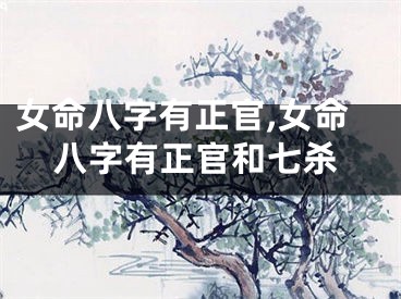 女命八字有正官,女命八字有正官和七杀