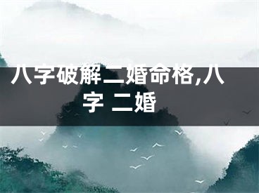八字破解二婚命格,八字 二婚