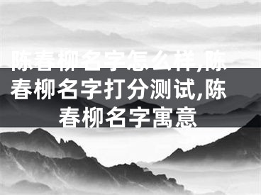 陈春柳名字怎么样,陈春柳名字打分测试,陈春柳名字寓意