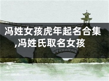 冯姓女孩虎年起名合集,冯姓氏取名女孩