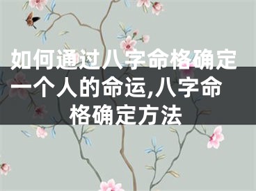 如何通过八字命格确定一个人的命运,八字命格确定方法