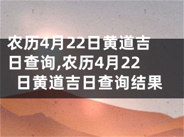 农历4月22日黄道吉日查询,农历4月22日黄道吉日查询结果