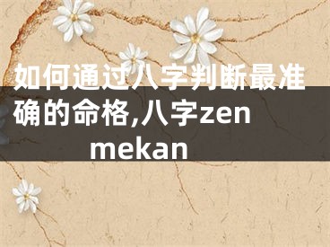 如何通过八字判断最准确的命格,八字zenmekan