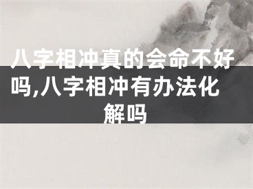 八字相冲真的会命不好吗,八字相冲有办法化解吗