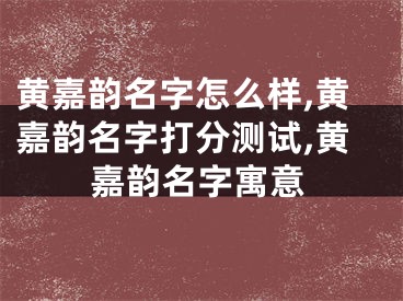 黄嘉韵名字怎么样,黄嘉韵名字打分测试,黄嘉韵名字寓意
