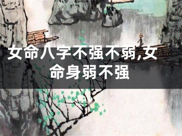女命八字不强不弱,女命身弱不强