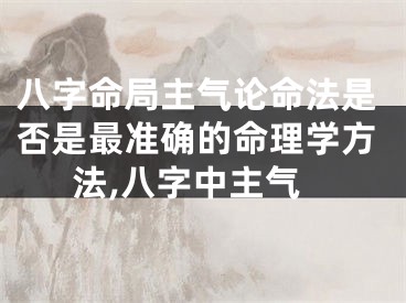 八字命局主气论命法是否是最准确的命理学方法,八字中主气