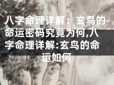 八字命理详解:玄鸟的命运密码究竟为何,八字命理详解:玄鸟的命运如何