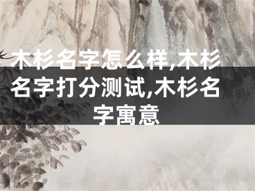 木杉名字怎么样,木杉名字打分测试,木杉名字寓意