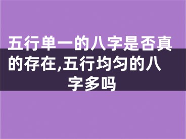五行单一的八字是否真的存在,五行均匀的八字多吗