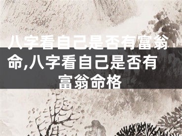 八字看自己是否有富翁命,八字看自己是否有富翁命格