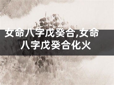 女命八字戊癸合,女命八字戊癸合化火