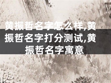 黄振哲名字怎么样,黄振哲名字打分测试,黄振哲名字寓意