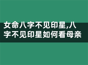 女命八字不见印星,八字不见印星如何看母亲