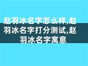 赵羽冰名字怎么样,赵羽冰名字打分测试,赵羽冰名字寓意