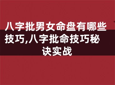 八字批男女命盘有哪些技巧,八字批命技巧秘诀实战