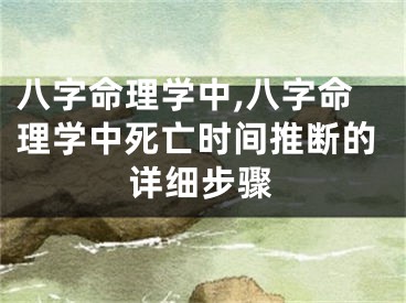 八字命理学中,八字命理学中死亡时间推断的详细步骤