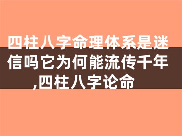 四柱八字命理体系是迷信吗它为何能流传千年,四柱八字论命