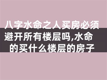 八字水命之人买房必须避开所有楼层吗,水命的买什么楼层的房子