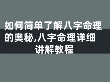 如何简单了解八字命理的奥秘,八字命理详细讲解教程