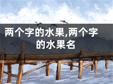 两个字的水果,两个字的水果名