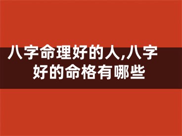 八字命理好的人,八字好的命格有哪些