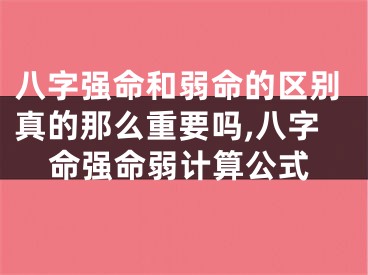 八字强命和弱命的区别真的那么重要吗,八字命强命弱计算公式