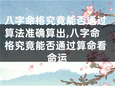 八字命格究竟能否通过算法准确算出,八字命格究竟能否通过算命看命运