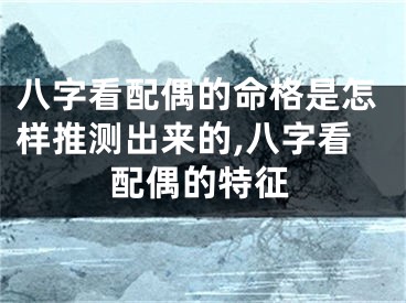八字看配偶的命格是怎样推测出来的,八字看配偶的特征