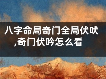八字命局奇门全局伏吠,奇门伏吟怎么看