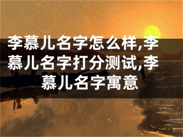 李慕儿名字怎么样,李慕儿名字打分测试,李慕儿名字寓意