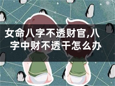 女命八字不透财官,八字中财不透干怎么办