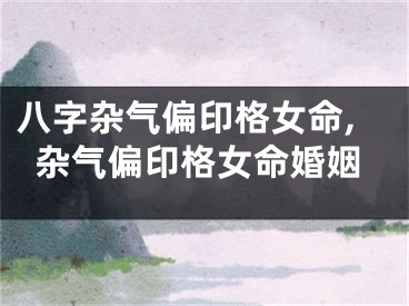 八字杂气偏印格女命,杂气偏印格女命婚姻