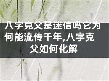 八字克父是迷信吗它为何能流传千年,八字克父如何化解