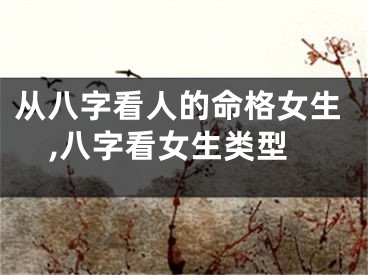 从八字看人的命格女生,八字看女生类型