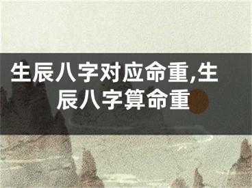 生辰八字对应命重,生辰八字算命重