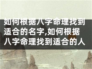 如何根据八字命理找到适合的名字,如何根据八字命理找到适合的人