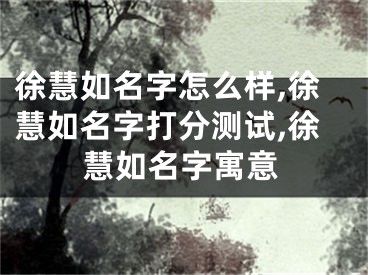 徐慧如名字怎么样,徐慧如名字打分测试,徐慧如名字寓意