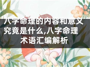 八字命理的内容和意义究竟是什么,八字命理术语汇编解析