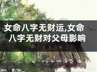 女命八字无财运,女命八字无财对父母影响