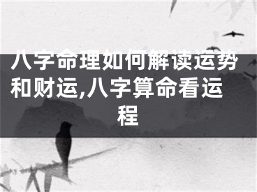 八字命理如何解读运势和财运,八字算命看运程