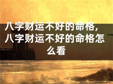 八字财运不好的命格,八字财运不好的命格怎么看