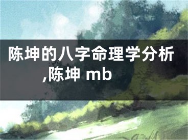 陈坤的八字命理学分析,陈坤 mb
