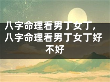 八字命理看男丁女丁,八字命理看男丁女丁好不好