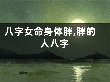 八字女命身体胖,胖的人八字