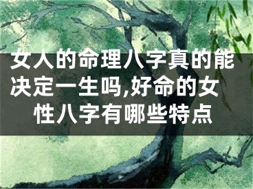 女人的命理八字真的能决定一生吗,好命的女性八字有哪些特点