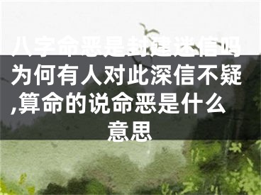 八字命恶是封建迷信吗为何有人对此深信不疑,算命的说命恶是什么意思