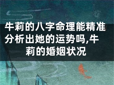 牛莉的八字命理能精准分析出她的运势吗,牛莉的婚姻状况