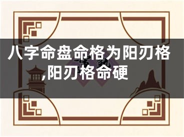 八字命盘命格为阳刃格,阳刃格命硬